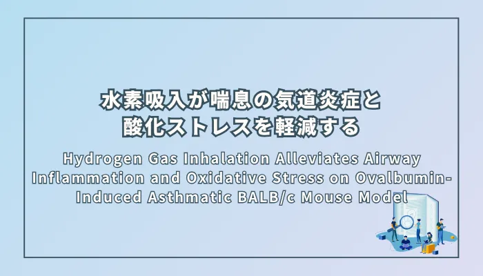 Hydrogen Gas Inhalation Alleviates Airway Inflammation and Oxidative Stress on Ovalbumin-Induced Asthmatic BALB/c Mouse Model(水素吸入が卵白アルブミン誘発喘息マウスモデルの気道炎症と酸化ストレスを軽減する)