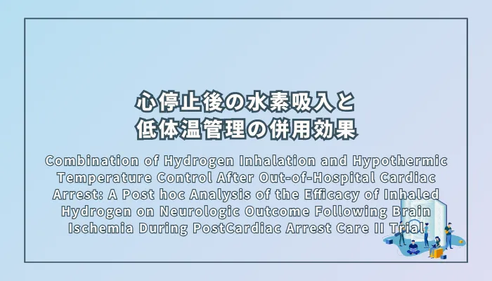 Tamura, T., Narumiya, H., Homma, K., Suzuki, M., & Efficacy of Inhaled Hydrogen on Neurologic Outcome Following Brain Ischemia During PostCardiac Arrest Care (HYBRID II) Study Group (2024). Combination of Hydrogen Inhalation and Hypothermic Temperature Control After Out-of-Hospital Cardiac Arrest: A Post hoc Analysis of the Efficacy of Inhaled Hydrogen on Neurologic Outcome Following Brain Ischemia During PostCardiac Arrest Care II Trial(院外心停止後の水素吸入と低体温管理の併用効果:「HYBRID II 試験」の事後解析)