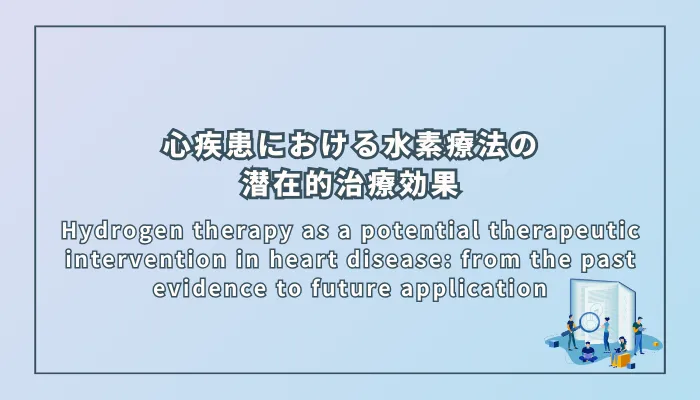 Hydrogen therapy as a potential therapeutic intervention in heart disease: from the past evidence to future application(心疾患における水素療法の潜在的治療介入:過去のエビデンスから将来の応用まで)