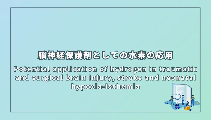 Potential application of hydrogen in traumatic and surgical brain injury, stroke and neonatal hypoxia-ischemia(外傷性脳損傷・外科的脳損傷・脳卒中・新生児低酸素虚血症における水素の応用可能性)