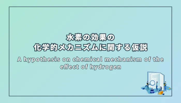 A hypothesis on chemical mechanism of the effect of hydrogen(水素の効果の化学的メカニズムに関する仮説)