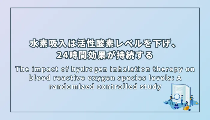 The impact of hydrogen inhalation therapy on blood reactive oxygen species levels: A randomized controlled study(水素吸入療法が血中活性酸素種レベルに与える影響:ランダム化比較試験)