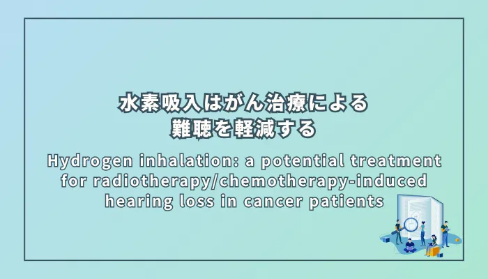 Hydrogen inhalation: a potential treatment for radiotherapy/chemotherapy-induced hearing loss in cancer patients(水素吸入:がん患者における放射線治療・化学療法に起因する難聴への応用の可能性)