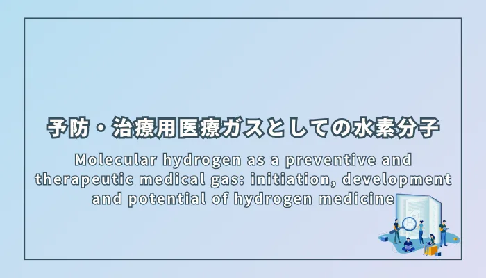 Molecular hydrogen as a preventive and therapeutic medical gas: initiation, development and potential of hydrogen medicine(予防・治療用医療ガスとしての水素分子:水素医学の始まり、発展、そして可能性)