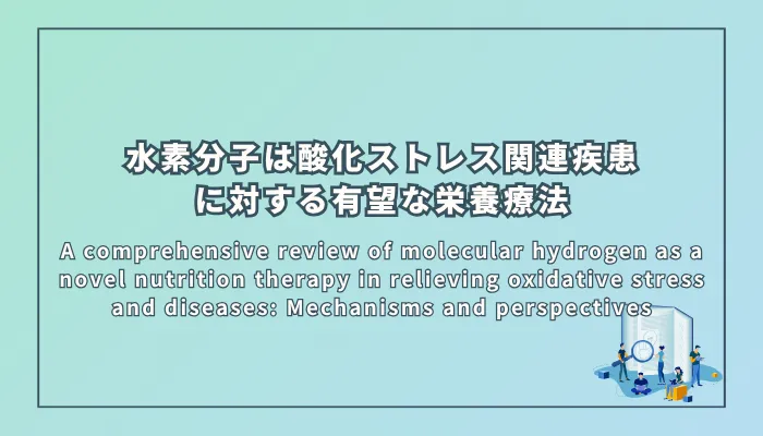 A comprehensive review of molecular hydrogen as a novel nutrition therapy in relieving oxidative stress and diseases: Mechanisms and perspectives(酸化ストレスと疾患を軽減する新規栄養療法としての水素分子に関する包括的レビュー:メカニズムと展望)