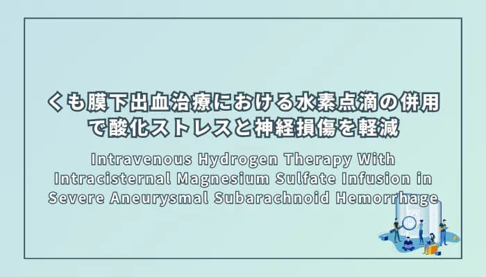 Intravenous Hydrogen Therapy With Intracisternal Magnesium Sulfate Infusion in Severe Aneurysmal Subarachnoid Hemorrhage(重症脳動脈瘤性くも膜下出血における水素溶液静脈内投与と硫酸マグネシウム槽内注入の併用療法)