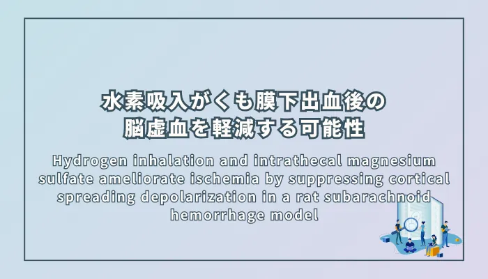 Hydrogen inhalation and intrathecal magnesium sulfate ameliorate ischemia by suppressing cortical spreading depolarization in a rat subarachnoid hemorrhage model(水素吸入と硫酸マグネシウム髄腔内投与はラットくも膜下出血モデルにおいて皮質拡延性脱分極を抑制し虚血を改善する)