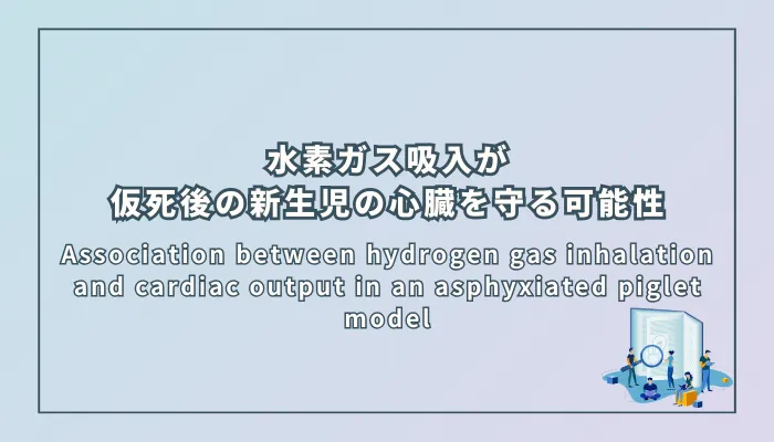 Association between hydrogen gas inhalation and cardiac output in an asphyxiated piglet model(仮死新生仔ブタモデルにおける水素ガス吸入と心拍出量の関連)