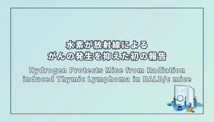 Hydrogen Protects Mice from Radiation induced Thymic Lymphoma in BALB/c mice(水素はBALB/cマウスにおける放射線誘発性胸腺リンパ腫からマウスを保護する)